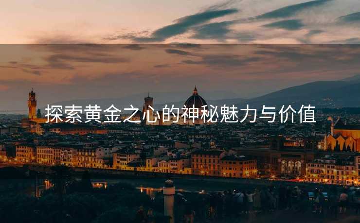 探索黄金之心的神秘魅力与价值