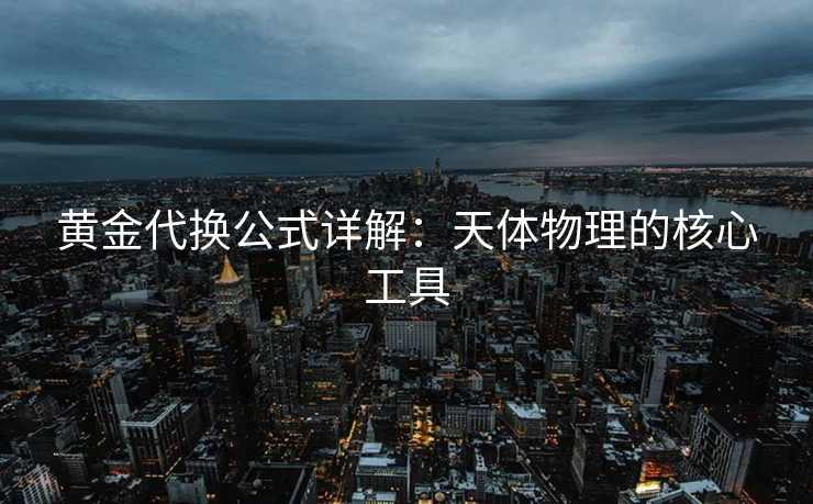 黄金代换公式详解：天体物理的核心工具