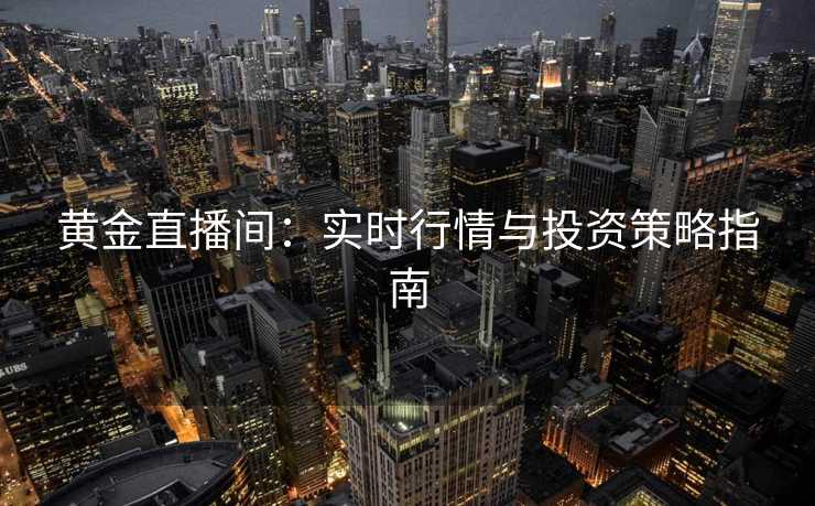 黄金直播间：实时行情与投资策略指南