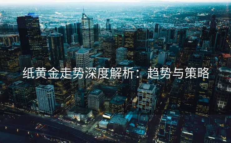 纸黄金走势深度解析：趋势与策略