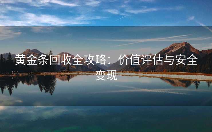 黄金条回收全攻略：价值评估与安全变现