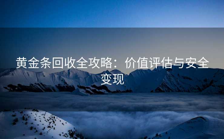 黄金条回收全攻略：价值评估与安全变现