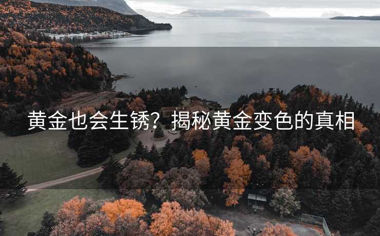黄金也会生锈？揭秘黄金变色的真相