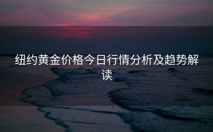 纽约黄金价格今日行情分析及趋势解读