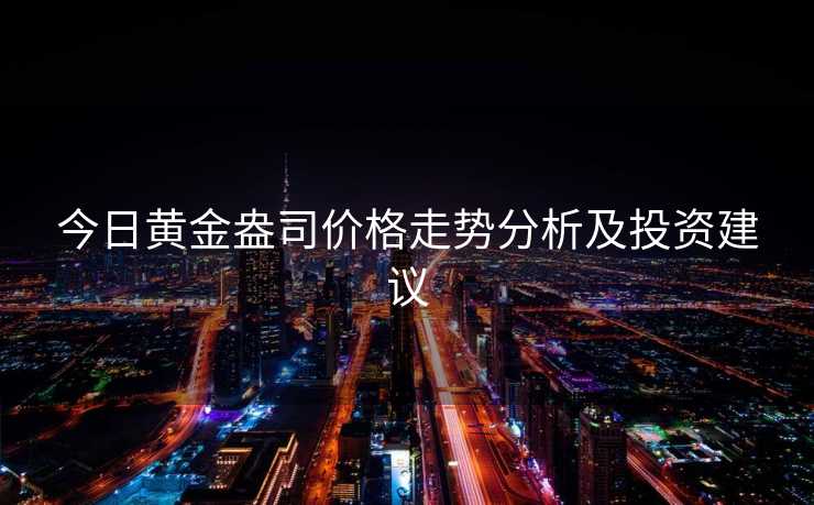 今日黄金盎司价格走势分析及投资建议