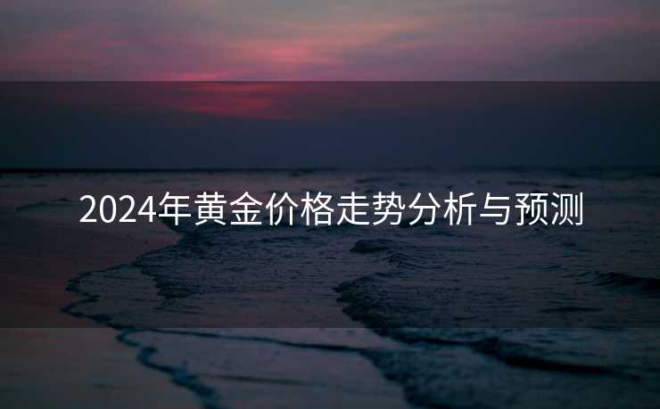 2024年黄金价格走势分析与预测