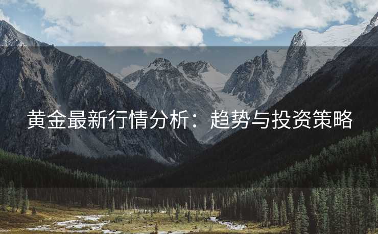 黄金最新行情分析：趋势与投资策略