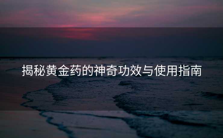 揭秘黄金药的神奇功效与使用指南