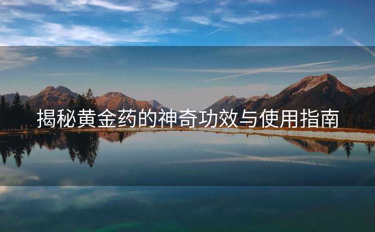 揭秘黄金药的神奇功效与使用指南