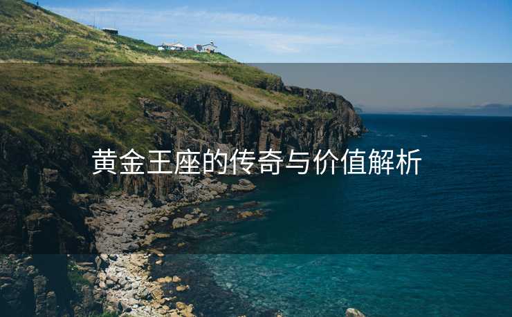 黄金王座的传奇与价值解析