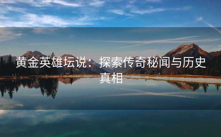 黄金英雄坛说：探索传奇秘闻与历史真相