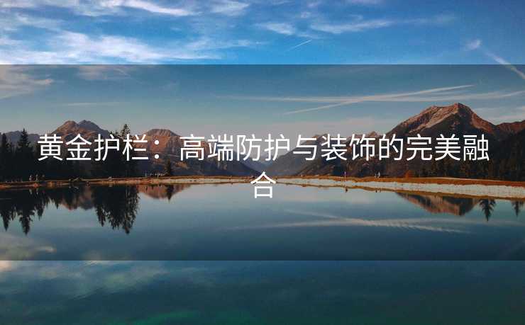 黄金护栏：高端防护与装饰的完美融合