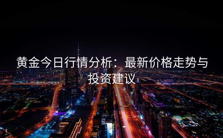 黄金今日行情分析：最新价格走势与投资建议