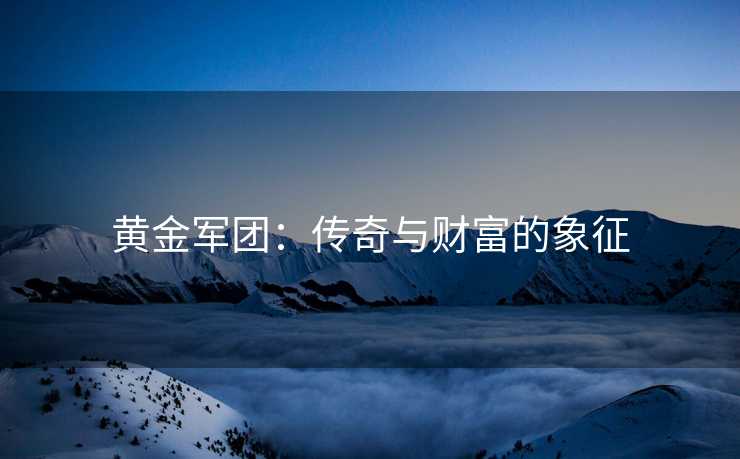 黄金军团：传奇与财富的象征
