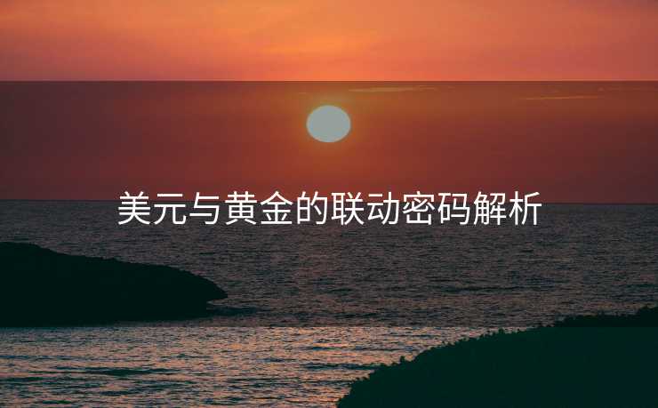 美元与黄金的联动密码解析