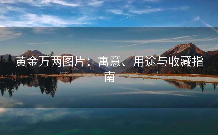 黄金万两图片：寓意、用途与收藏指南