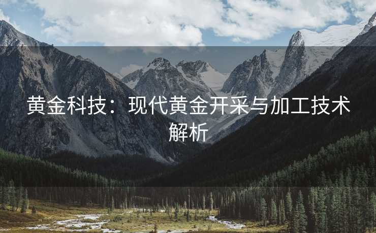 黄金科技：现代黄金开采与加工技术解析