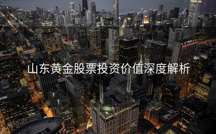 山东黄金股票投资价值深度解析