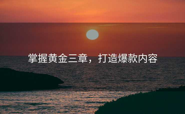 掌握黄金三章，打造爆款内容