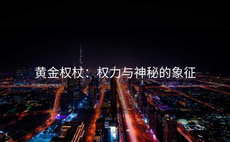 黄金权杖：权力与神秘的象征