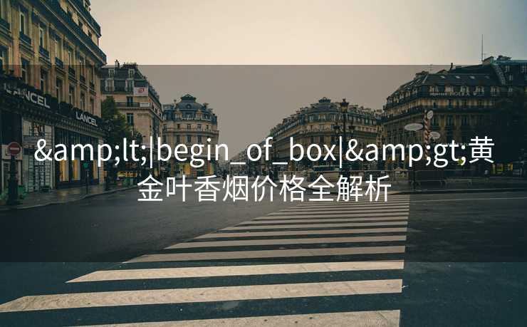 &lt;|begin_of_box|&gt;黄金叶香烟价格全解析