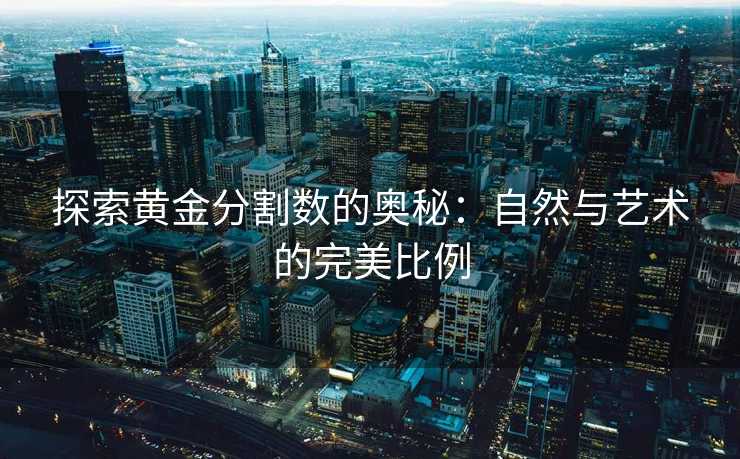 探索黄金分割数的奥秘：自然与艺术的完美比例