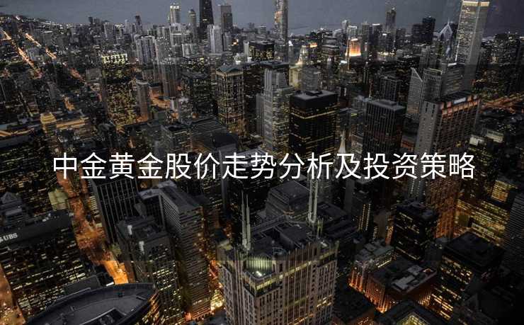 中金黄金股价走势分析及投资策略