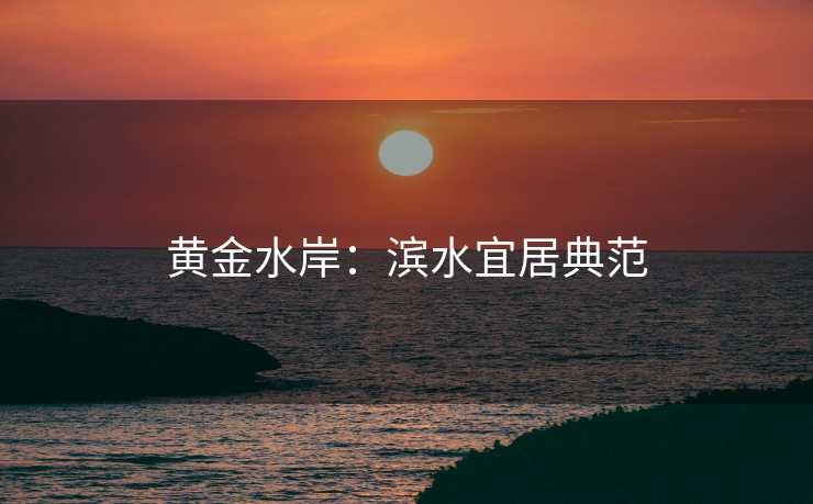 黄金水岸：滨水宜居典范