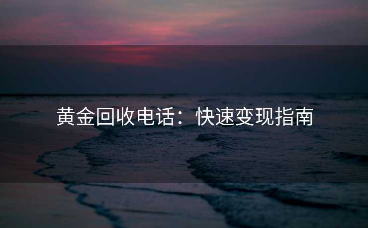 黄金回收电话：快速变现指南