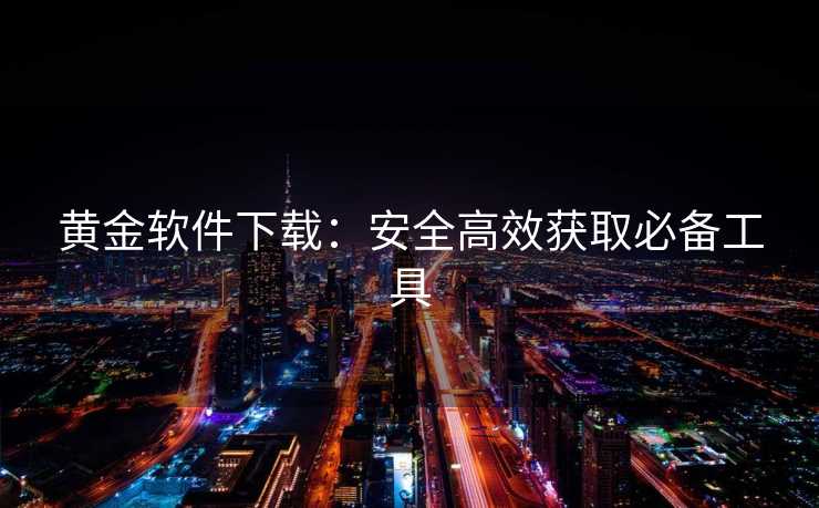 黄金软件下载：安全高效获取必备工具