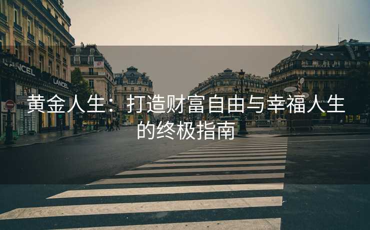 黄金人生：打造财富自由与幸福人生的终极指南