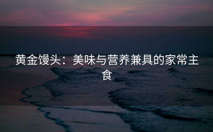 黄金馒头：美味与营养兼具的家常主食