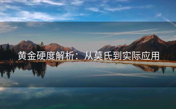 黄金硬度解析：从莫氏到实际应用