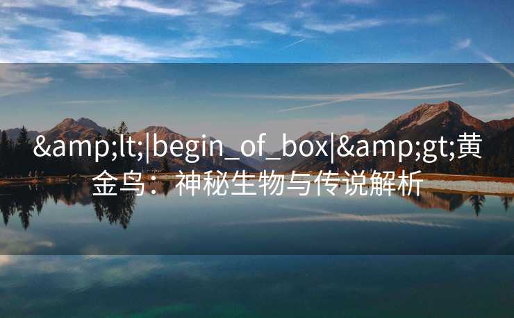 &lt;|begin_of_box|&gt;黄金鸟：神秘生物与传说解析