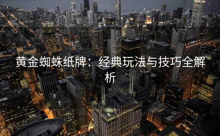 黄金蜘蛛纸牌：经典玩法与技巧全解析