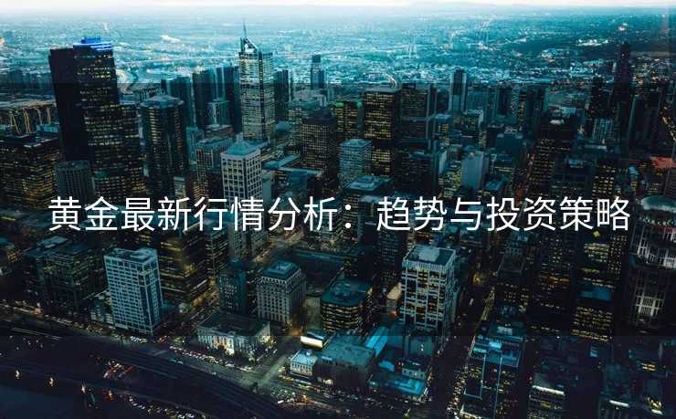 黄金最新行情分析：趋势与投资策略