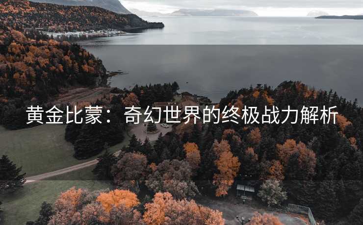 黄金比蒙：奇幻世界的终极战力解析