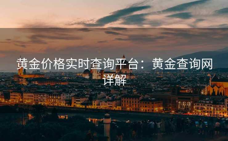 黄金价格实时查询平台：黄金查询网详解