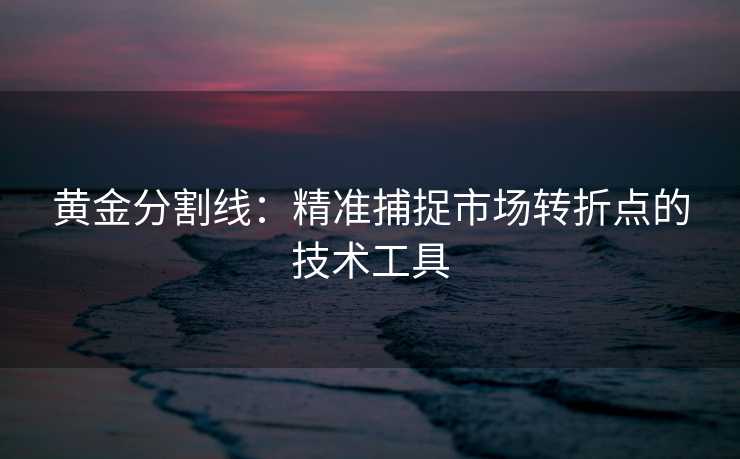 黄金分割线：精准捕捉市场转折点的技术工具