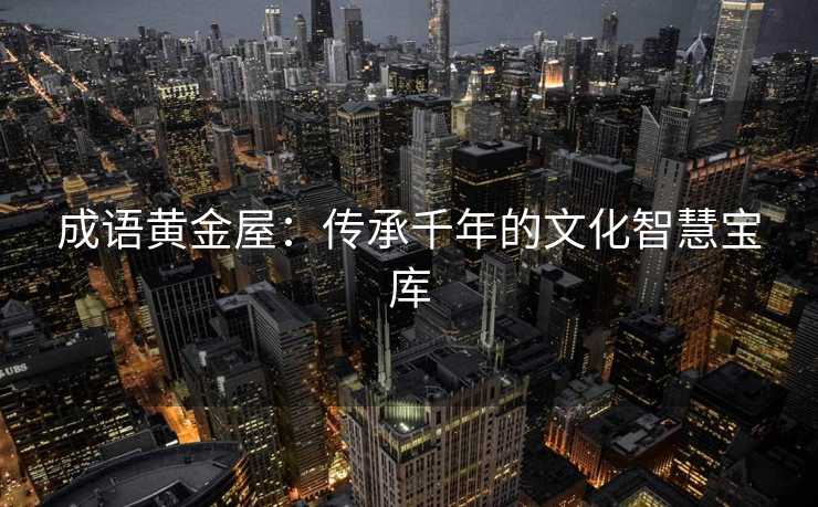 成语黄金屋：传承千年的文化智慧宝库