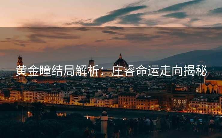 黄金瞳结局解析：庄睿命运走向揭秘