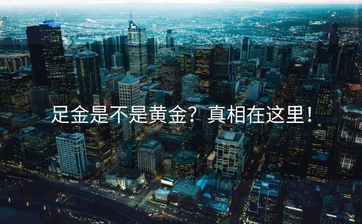 足金是不是黄金？真相在这里！