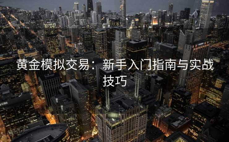 黄金模拟交易：新手入门指南与实战技巧