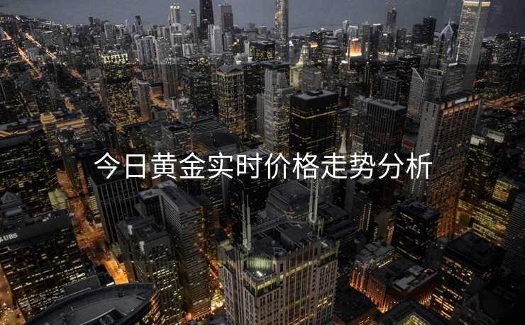 今日黄金实时价格走势分析