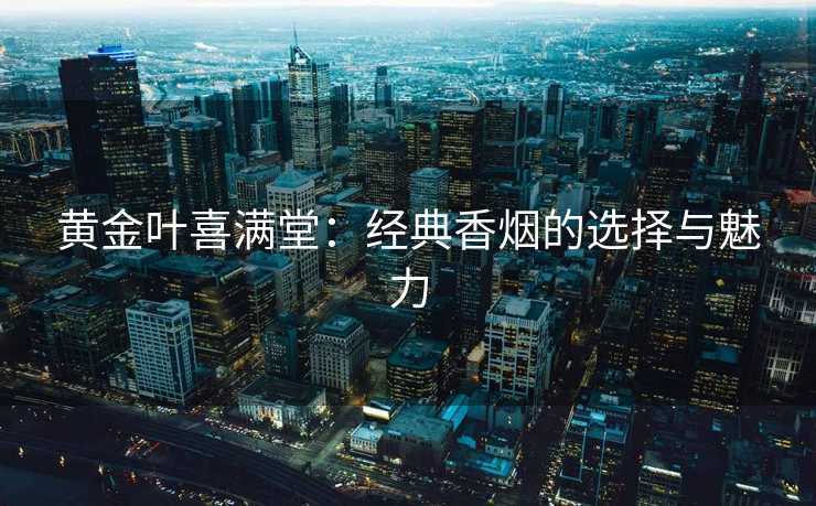 黄金叶喜满堂：经典香烟的选择与魅力