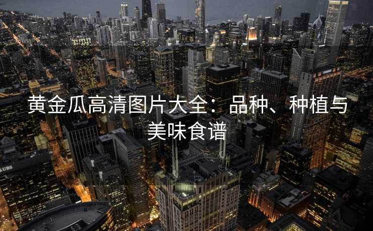 黄金瓜高清图片大全：品种、种植与美味食谱