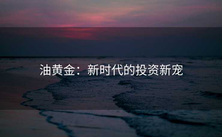 油黄金：新时代的投资新宠