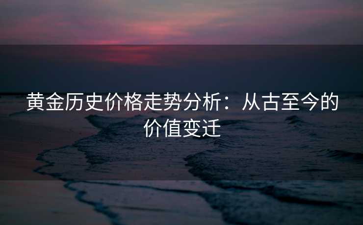 黄金历史价格走势分析：从古至今的价值变迁