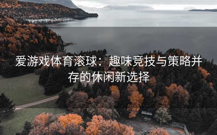 爱游戏体育滚球：趣味竞技与策略并存的休闲新选择