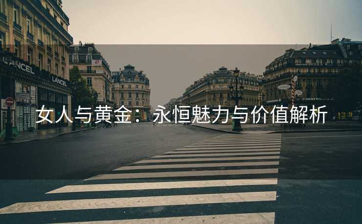 女人与黄金：永恒魅力与价值解析